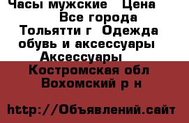 Часы мужские › Цена ­ 700 - Все города, Тольятти г. Одежда, обувь и аксессуары » Аксессуары   . Костромская обл.,Вохомский р-н